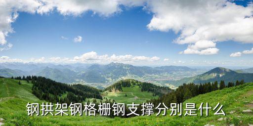 鋼拱架鋼格柵鋼支撐分別是什么