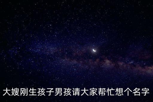 大嫂剛生孩子男孩請(qǐng)大家?guī)兔ο雮€(gè)名字