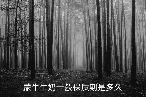 蒙牛純牛奶保質期，市面上賣的蒙牛系列一般有效期都是多久的