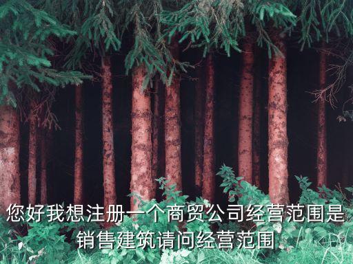您好我想注冊一個(gè)商貿(mào)公司經(jīng)營范圍是銷售建筑請問經(jīng)營范圍