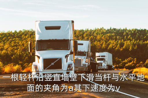 一根輕桿沿豎直墻壁下滑當(dāng)桿與水平地面的夾角為a其下速度為v
