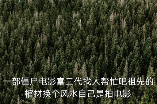 一部僵尸電影富二代找人幫忙吧祖先的棺材換個(gè)風(fēng)水自己是拍電影