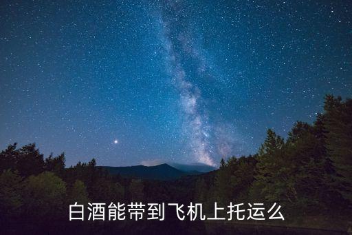白酒能帶到飛機(jī)上托運(yùn)么