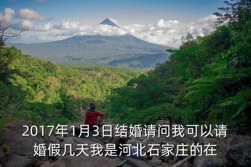 2017年1月3日結(jié)婚請問我可以請婚假幾天我是河北石家莊的在
