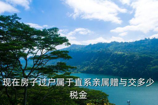 直系親屬贈與房產過戶費用，現在房子過戶屬于直系親屬贈與交多少稅金