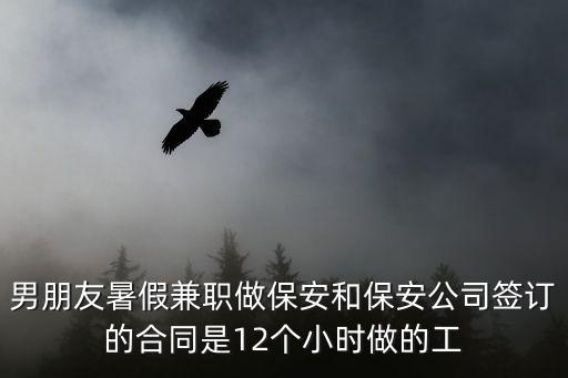 男朋友暑假兼職做保安和保安公司簽訂的合同是12個(gè)小時(shí)做的工