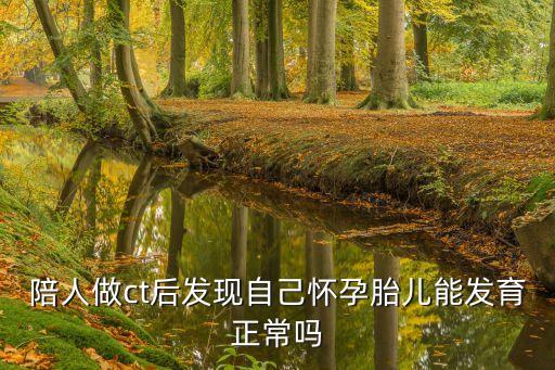 做ct后當(dāng)月發(fā)現(xiàn)懷孕了，照了CT后 得知懷孕怎么辦