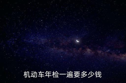 機(jī)動(dòng)車年檢一遍要多少錢