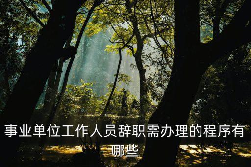 事業(yè)單位辭職，事業(yè)單位工作人員辭職需辦理的程序有哪些