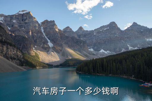 汽車房子一個多少錢啊