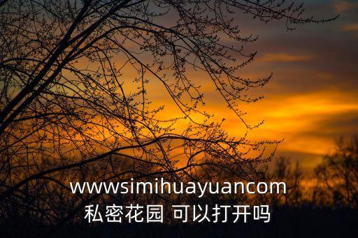 成人私密視頻，wwwsimihuayuancom私密花園 可以打開嗎