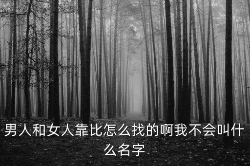 男女靠逼網(wǎng)站，男人和女人靠比怎么找的啊我不會叫什么名字