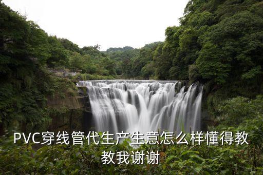 管代，PVC穿線管代生產(chǎn)生意怎么樣懂得教教我謝謝