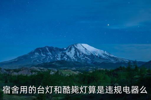 違規(guī)電器，宿舍用的臺燈和酷斃燈算是違規(guī)電器么