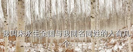 我叫朱永生全國與我同名同姓的人有幾個