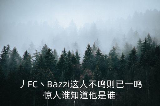 韓理，丿FC丶Bazzi這人不鳴則已一鳴驚人誰知道他是誰