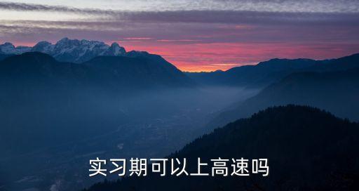 實(shí)習(xí)期可以上高速嗎