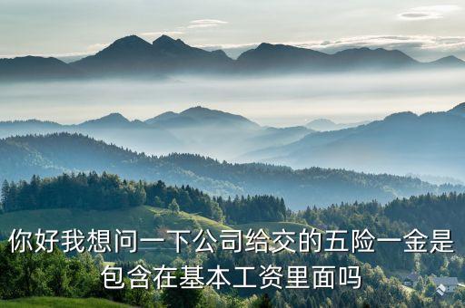 你好我想問一下公司給交的五險(xiǎn)一金是包含在基本工資里面嗎