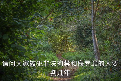 請(qǐng)問大家被犯非法拘禁和侮辱罪的人要判幾年
