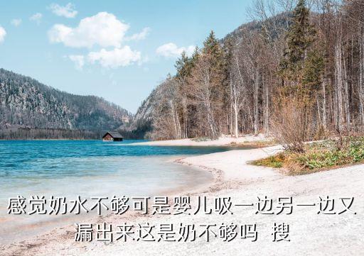 感覺奶水不夠可是嬰兒吸一邊另一邊又漏出來這是奶不夠嗎  搜