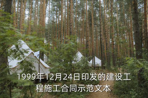 示范文本，1999年12月24日印發(fā)的建設(shè)工程施工合同示范文本