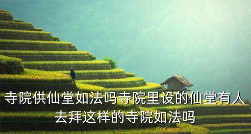 寺院法，寺院供仙堂如法嗎寺院里設(shè)的仙堂有人去拜這樣的寺院如法嗎