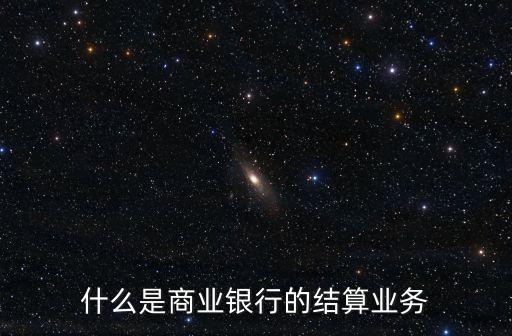結(jié)算業(yè)務(wù)，關(guān)于商業(yè)銀行的結(jié)算業(yè)務(wù)