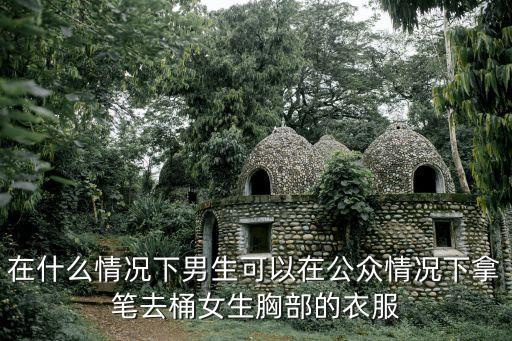 在什么情況下男生可以在公眾情況下拿筆去桶女生胸部的衣服