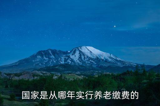 國家是從哪年實(shí)行養(yǎng)老繳費(fèi)的