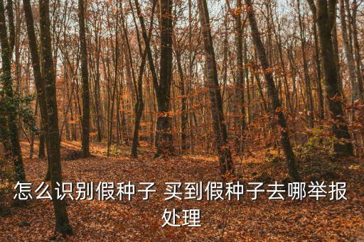 怎么識別假種子 買到假種子去哪舉報處理