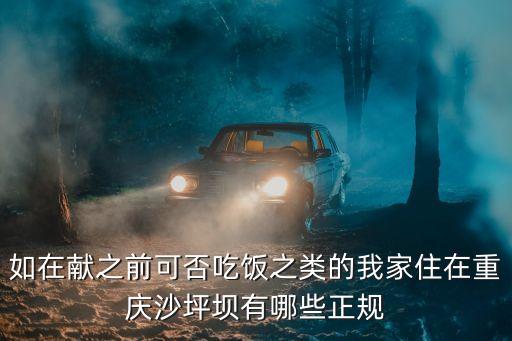 重慶市獻(xiàn)血條例，如在獻(xiàn)之前可否吃飯之類的我家住在重慶沙坪壩有哪些正規(guī)
