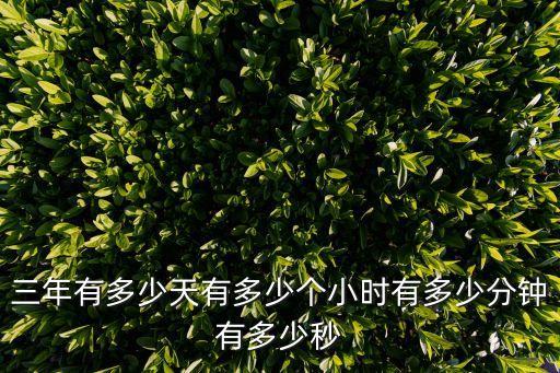 三年多少天，三年有多少天有多少個(gè)小時(shí)有多少分鐘有多少秒