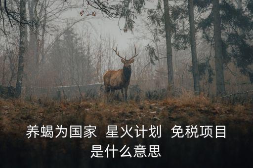 免稅項目有哪些，養(yǎng)蝎為國家  星火計劃  免稅項目是什么意思