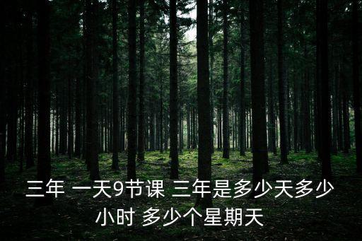 三年 一天9節(jié)課 三年是多少天多少小時(shí) 多少個(gè)星期天