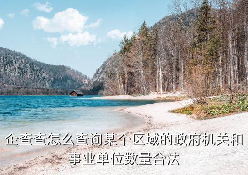 企查查怎么查詢某個(gè)區(qū)域的政府機(jī)關(guān)和事業(yè)單位數(shù)量合法