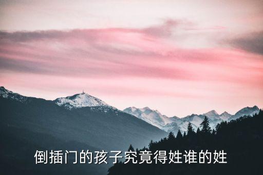倒插門孩子跟誰姓，公公倒插門孫子跟他姓嗎