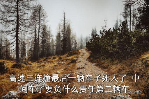 高速三連撞最后一輛車子死人了  中間車子要負(fù)什么責(zé)任第二輛車