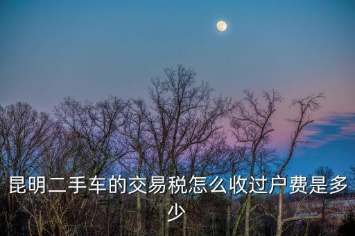 昆明二手車的交易稅怎么收過戶費(fèi)是多少