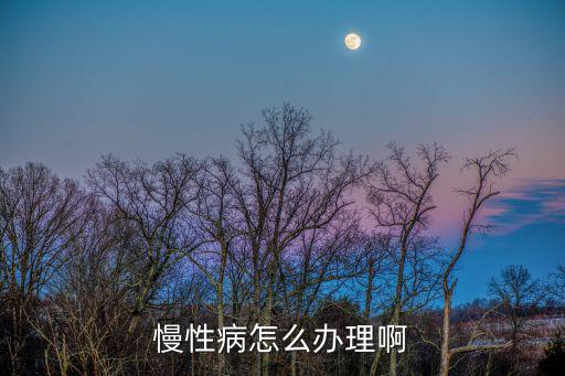 慢性病怎么辦理啊
