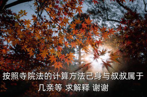 按照寺院法的計(jì)算方法己身與叔叔屬于幾親等 求解釋 謝謝