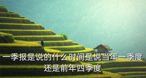 一季報是說的什么時間是說當(dāng)年一季度還是前年四季度