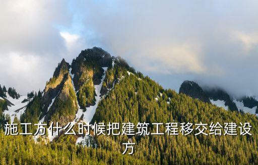 施工方什么時候把建筑工程移交給建設(shè)方