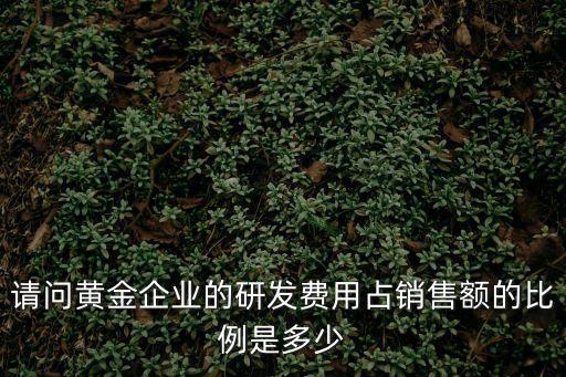 研發(fā)費用占比，請問黃金企業(yè)的研發(fā)費用占銷售額的比例是多少