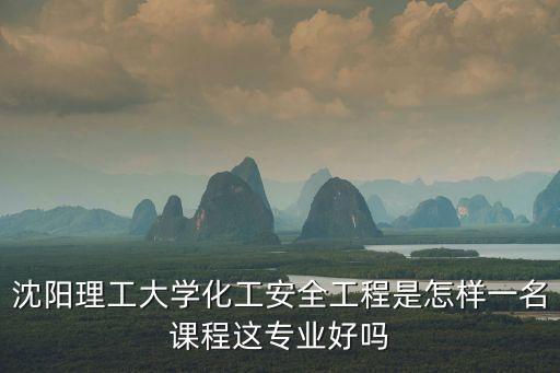 化工安全工程，遼寧石油化工大學化工安全工程和安全工程兩個專業(yè)那個更好