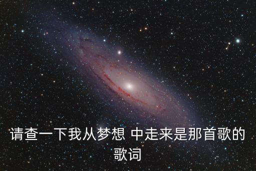 請(qǐng)查一下我從夢(mèng)想 中走來是那首歌的歌詞