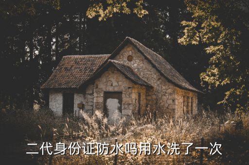 身份證防水嗎，二代身份證防水嗎用水洗了一次