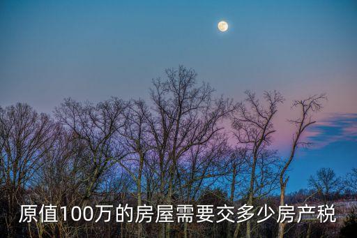 原值100萬的房屋需要交多少房產(chǎn)稅