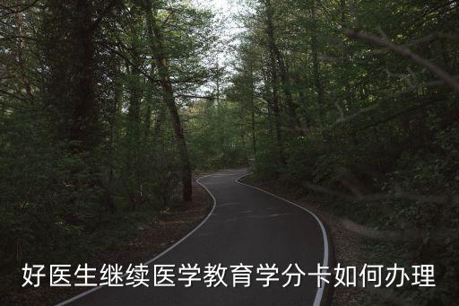 好醫(yī)生繼續(xù)醫(yī)學教育學分卡如何辦理