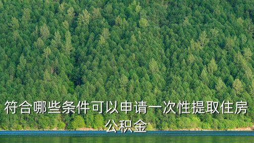 符合哪些條件可以申請一次性提取住房公積金