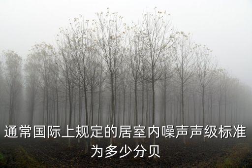 通常國際上規(guī)定的居室內(nèi)噪聲聲級標(biāo)準(zhǔn)為多少分貝
